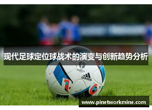 现代足球定位球战术的演变与创新趋势分析