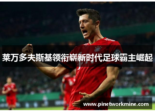 莱万多夫斯基领衔崭新时代足球霸主崛起